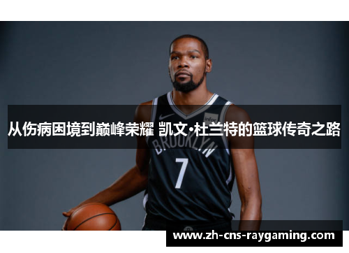 从伤病困境到巅峰荣耀 凯文·杜兰特的篮球传奇之路