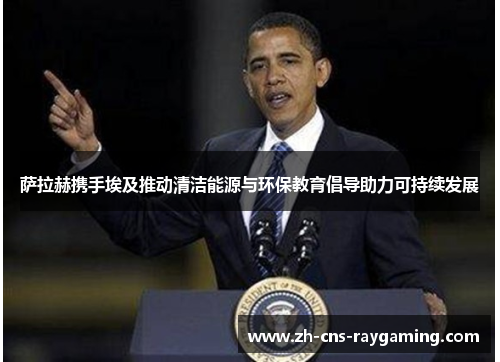 萨拉赫携手埃及推动清洁能源与环保教育倡导助力可持续发展