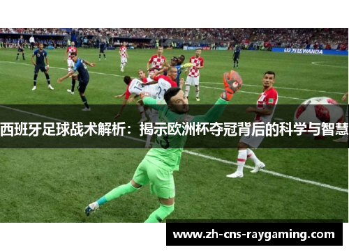 西班牙足球战术解析：揭示欧洲杯夺冠背后的科学与智慧