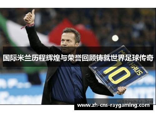 国际米兰历程辉煌与荣誉回顾铸就世界足球传奇