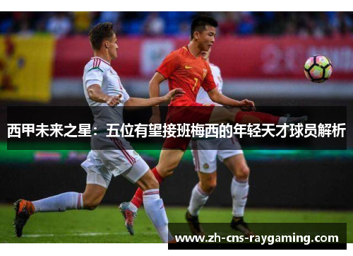 西甲未来之星：五位有望接班梅西的年轻天才球员解析