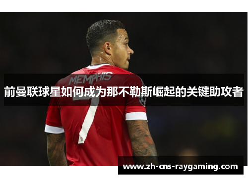 前曼联球星如何成为那不勒斯崛起的关键助攻者