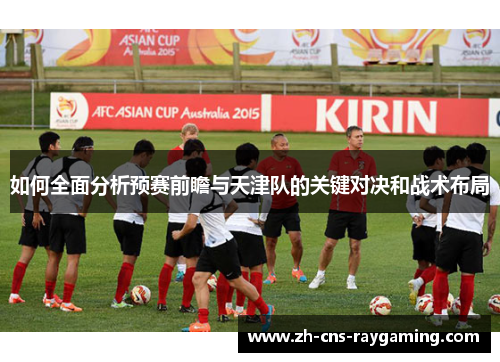 如何全面分析预赛前瞻与天津队的关键对决和战术布局
