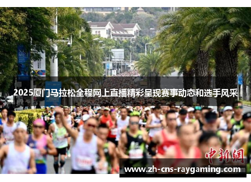 2025厦门马拉松全程网上直播精彩呈现赛事动态和选手风采