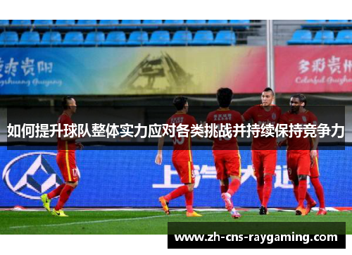 如何提升球队整体实力应对各类挑战并持续保持竞争力