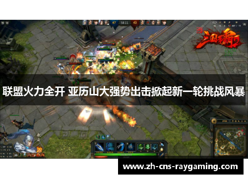 联盟火力全开 亚历山大强势出击掀起新一轮挑战风暴