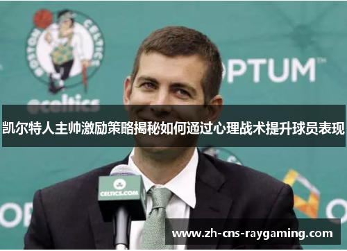 凯尔特人主帅激励策略揭秘如何通过心理战术提升球员表现