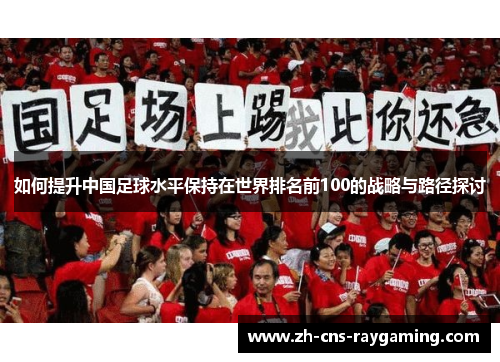 如何提升中国足球水平保持在世界排名前100的战略与路径探讨