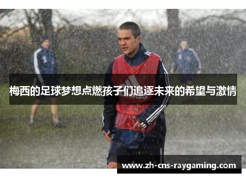 梅西的足球梦想点燃孩子们追逐未来的希望与激情