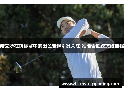 诺艾莎在锦标赛中的出色表现引发关注 她能否继续突破自我