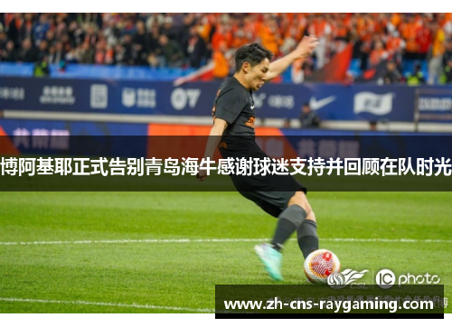 博阿基耶正式告别青岛海牛感谢球迷支持并回顾在队时光