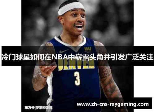 冷门球星如何在NBA中崭露头角并引发广泛关注