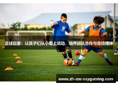 足球启蒙：让孩子们从小爱上运动，培养团队合作与竞技精神