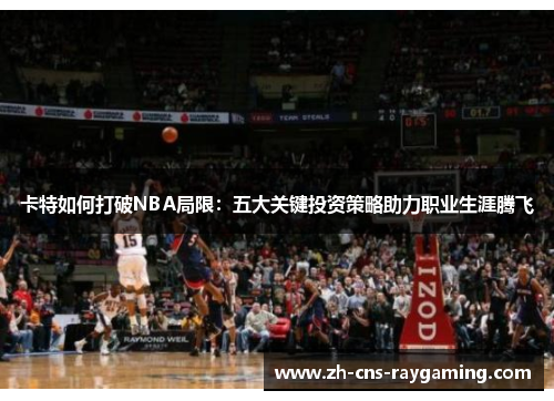 卡特如何打破NBA局限：五大关键投资策略助力职业生涯腾飞
