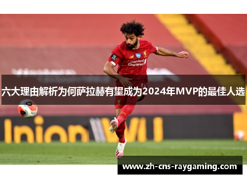 六大理由解析为何萨拉赫有望成为2024年MVP的最佳人选