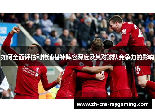 如何全面评估利物浦替补阵容深度及其对球队竞争力的影响