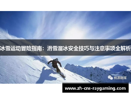 冰雪运动冒险指南：滑雪溜冰安全技巧与注意事项全解析