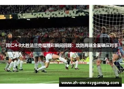 拜仁4-0大胜法兰克福精彩瞬间回顾:攻防两端全面碾压对手 拜仁4-0大胜法兰克福精彩瞬间回顾:攻防两端全面碾压对手