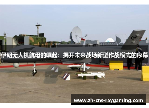 伊朗无人机航母的崛起：揭开未来战场新型作战模式的序幕