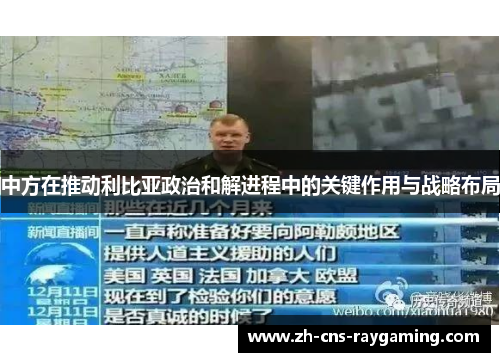 中方在推动利比亚政治和解进程中的关键作用与战略布局