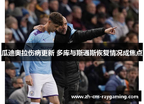 瓜迪奥拉伤病更新 多库与斯通斯恢复情况成焦点