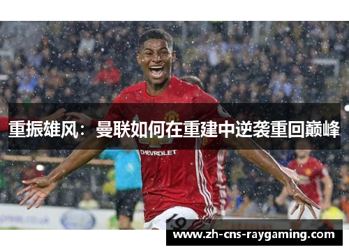 重振雄风：曼联如何在重建中逆袭重回巅峰