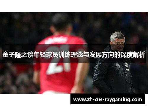 金子隆之谈年轻球员训练理念与发展方向的深度解析