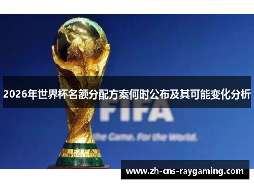 2026年世界杯名额分配方案何时公布及其可能变化分析