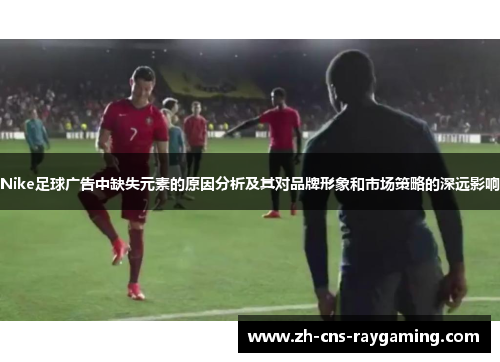 Nike足球广告中缺失元素的原因分析及其对品牌形象和市场策略的深远影响