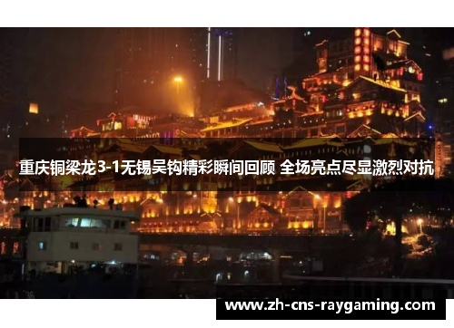 重庆铜梁龙3-1无锡吴钩精彩瞬间回顾 全场亮点尽显激烈对抗 重庆铜梁龙3-1无锡吴钩精彩瞬间回顾 全场亮点尽显激烈对抗