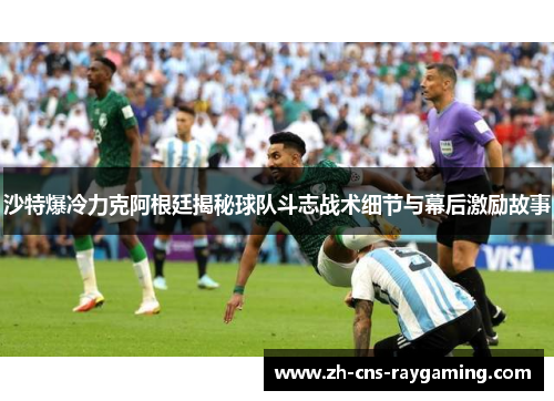 沙特爆冷力克阿根廷揭秘球队斗志战术细节与幕后激励故事