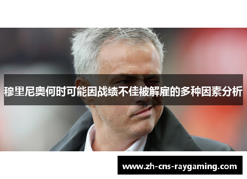 穆里尼奥何时可能因战绩不佳被解雇的多种因素分析