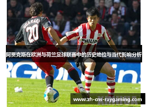 阿贾克斯在欧洲与荷兰足球联赛中的历史地位与当代影响分析