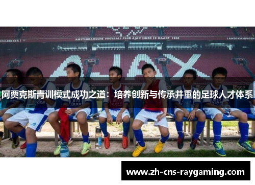 阿贾克斯青训模式成功之道：培养创新与传承并重的足球人才体系