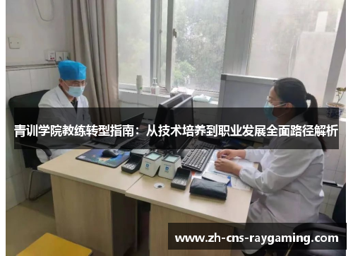 青训学院教练转型指南：从技术培养到职业发展全面路径解析