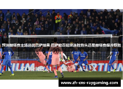 预测赫塔费主场迎战巴萨结果 巴萨能否延续连胜势头还是赫塔费爆冷取胜