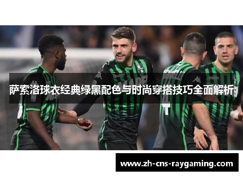 萨索洛球衣经典绿黑配色与时尚穿搭技巧全面解析 萨索洛球衣经典绿黑配色与时尚穿搭技巧全面解析