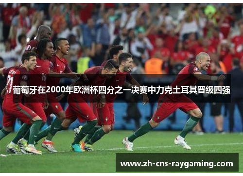 葡萄牙在2000年欧洲杯四分之一决赛中力克土耳其晋级四强 葡萄牙在2000年欧洲杯四分之一决赛中力克土耳其晋级四强