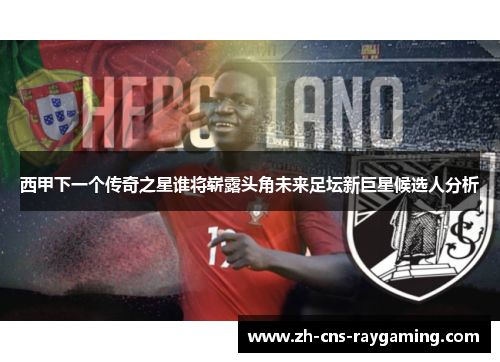 西甲下一个传奇之星谁将崭露头角未来足坛新巨星候选人分析