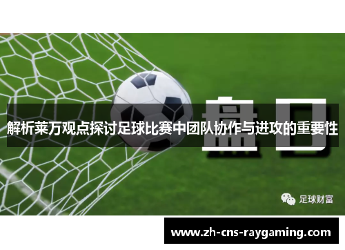 解析莱万观点探讨足球比赛中团队协作与进攻的重要性 解析莱万观点探讨足球比赛中团队协作与进攻的重要性