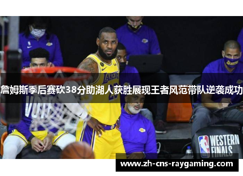 詹姆斯季后赛砍38分助湖人获胜展现王者风范带队逆袭成功 詹姆斯季后赛砍38分助湖人获胜展现王者风范带队逆袭成功