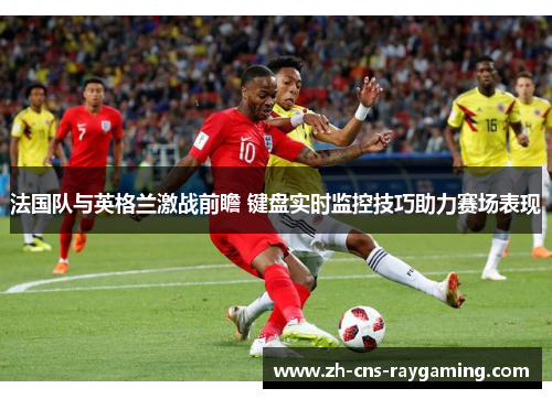 法国队与英格兰激战前瞻 键盘实时监控技巧助力赛场表现