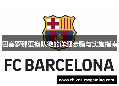 巴塞罗那更换队徽的详细步骤与实施指南 巴塞罗那更换队徽的详细步骤与实施指南