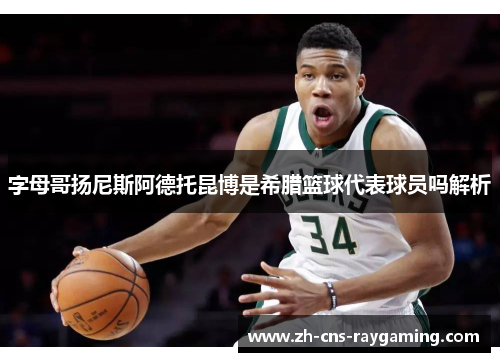 字母哥扬尼斯阿德托昆博是希腊篮球代表球员吗解析 字母哥扬尼斯阿德托昆博是希腊篮球代表球员吗解析