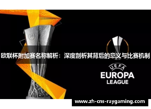欧联杯附加赛名称解析:深度剖析其背后的意义与比赛机制 欧联杯附加赛名称解析:深度剖析其背后的意义与比赛机制