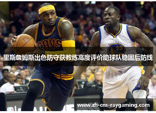 里斯詹姆斯出色防守获教练高度评价助球队稳固后防线