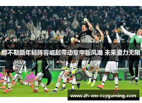 那不勒斯年轻阵容崛起带动意甲新风潮 未来潜力无限