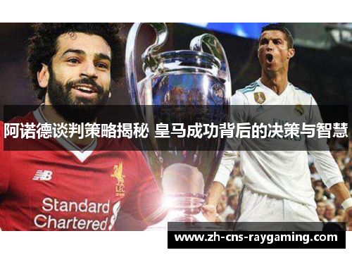 阿诺德谈判策略揭秘 皇马成功背后的决策与智慧 阿诺德谈判策略揭秘 皇马成功背后的决策与智慧