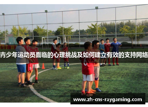 青少年运动员面临的心理挑战及如何建立有效的支持网络