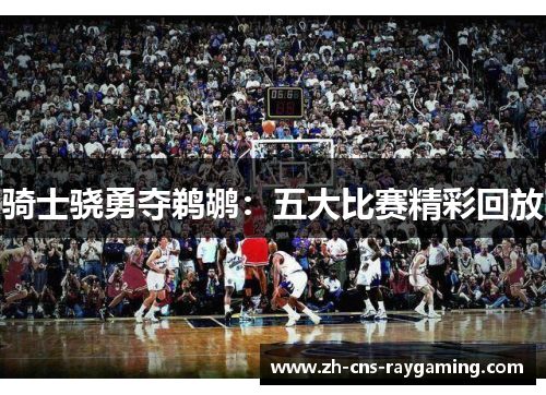 骑士骁勇夺鹈鹕：五大比赛精彩回放